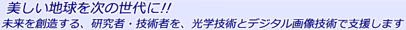 未来を創造する、研究者・技術者を、光学技術とデジタル画像技術で支援します